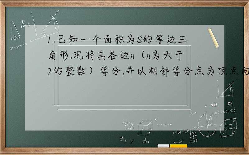 1.已知一个面积为S的等边三角形,现将其各边n（n为大于2的整数）等分,并以相邻等分点为顶点向外作小等边三角形（如图）.