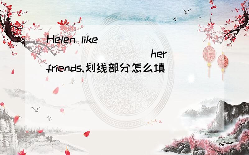 Helen like _____ ______ her friends.划线部分怎么填