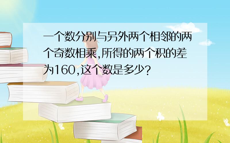 一个数分别与另外两个相邻的两个奇数相乘,所得的两个积的差为160,这个数是多少?