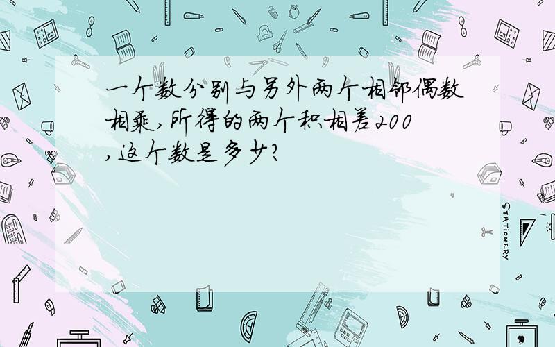 一个数分别与另外两个相邻偶数相乘,所得的两个积相差200,这个数是多少?