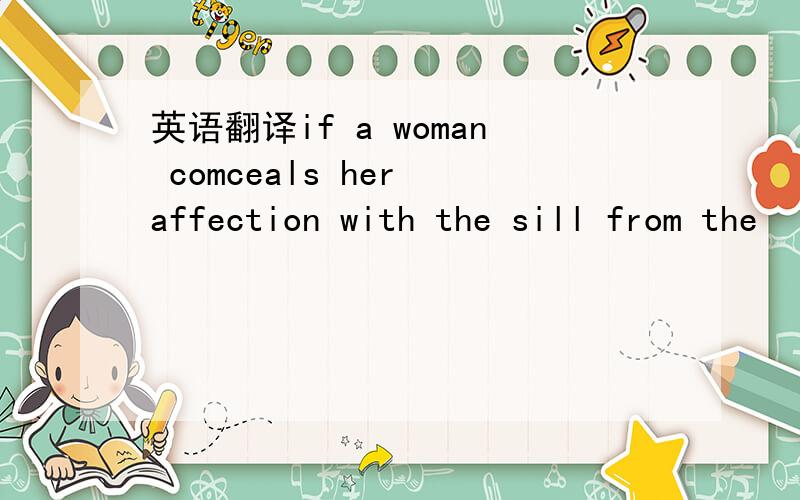 英语翻译if a woman comceals her affection with the sill from the