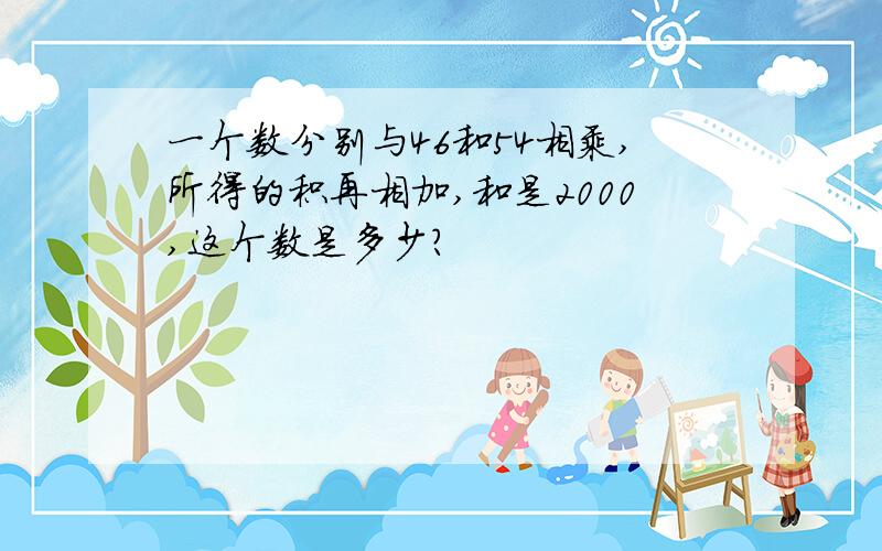 一个数分别与46和54相乘,所得的积再相加,和是2000,这个数是多少?