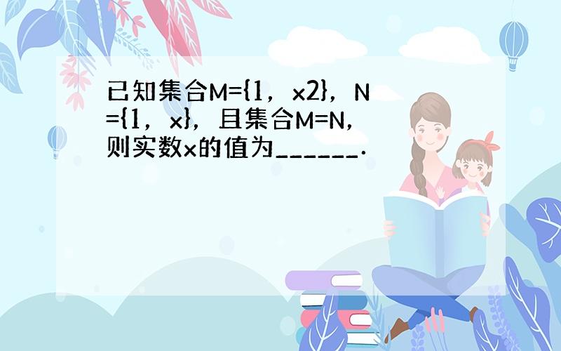 已知集合M={1，x2}，N={1，x}，且集合M=N，则实数x的值为______．