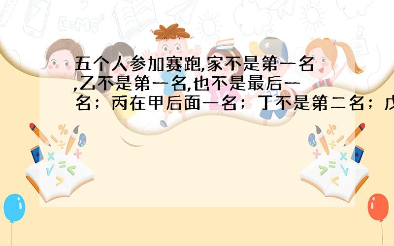 五个人参加赛跑,家不是第一名,乙不是第一名,也不是最后一名；丙在甲后面一名；丁不是第二名；戊在丁后两名.请你说出这五人的