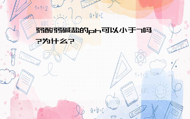 弱酸弱碱盐的ph可以小于7吗?为什么?