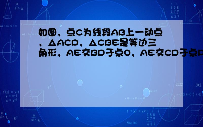 如图，点C为线段AB上一动点，△ACD，△CBE是等边三角形，AE交BD于点O，AE交CD于点P，BD交CE于点Q，连接