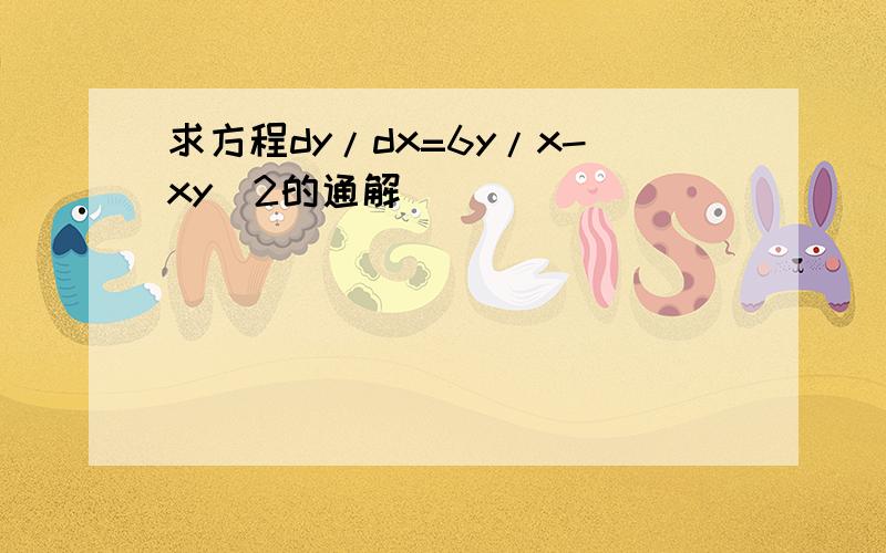 求方程dy/dx=6y/x-xy^2的通解