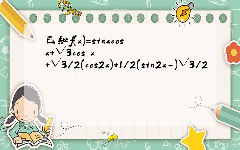 已知f(x)=sinxcosx+√3cos²x+√3/2(cos2x)+1/2(sin2x-)√3/2