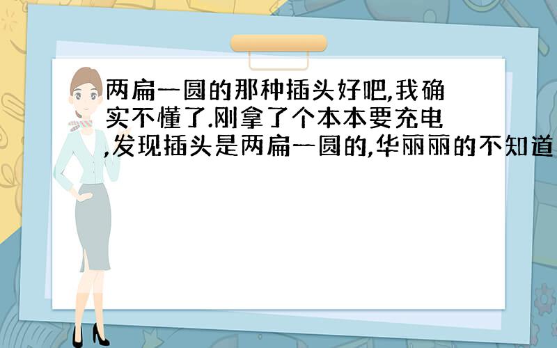 两扁一圆的那种插头好吧,我确实不懂了.刚拿了个本本要充电,发现插头是两扁一圆的,华丽丽的不知道怎么用了.要用什么对应得插