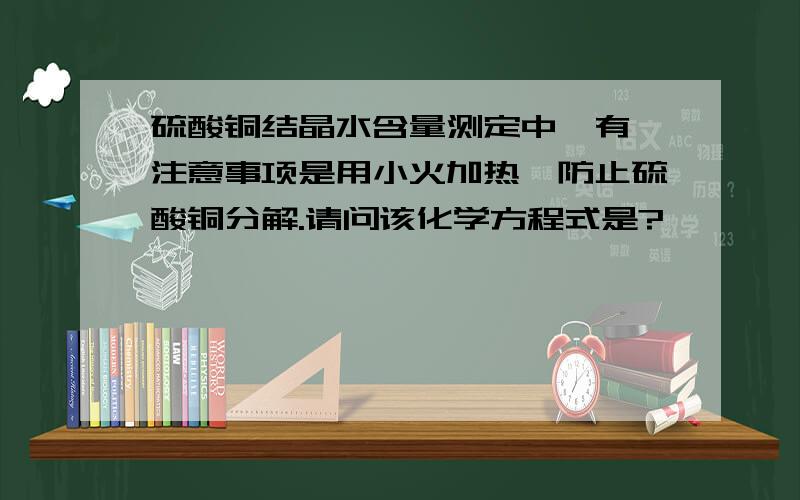 硫酸铜结晶水含量测定中,有一注意事项是用小火加热,防止硫酸铜分解.请问该化学方程式是?