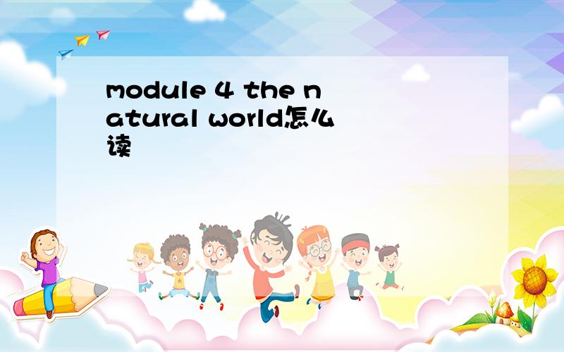 module 4 the natural world怎么读