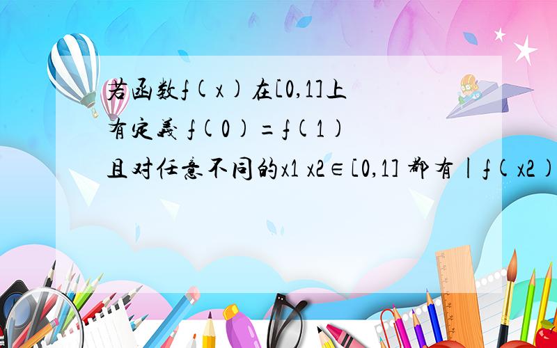 若函数f(x)在[0,1]上有定义 f(0)=f(1) 且对任意不同的x1 x2∈[0,1] 都有|f(x2)-f(x1