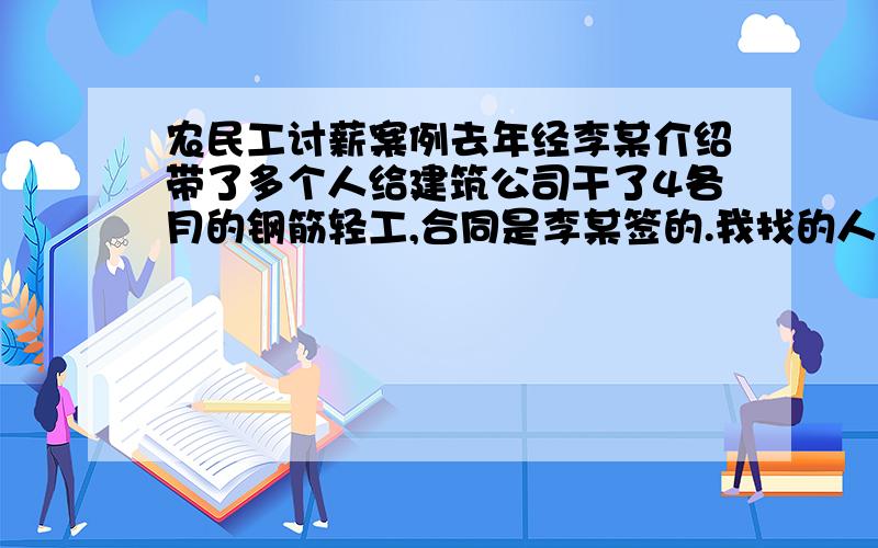 农民工讨薪案例去年经李某介绍带了多个人给建筑公司干了4各月的钢筋轻工,合同是李某签的.我找的人,开的工资.完工后公司以李