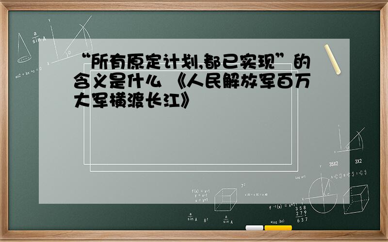 “所有原定计划,都已实现”的含义是什么 《人民解放军百万大军横渡长江》