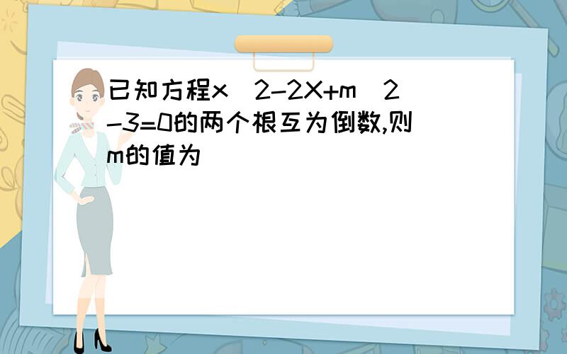 已知方程x^2-2X+m^2-3=0的两个根互为倒数,则m的值为