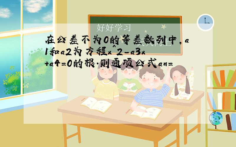 在公差不为0的等差数列中,a1和a2为方程x^2-a3x+a4=0的根.则通项公式an=