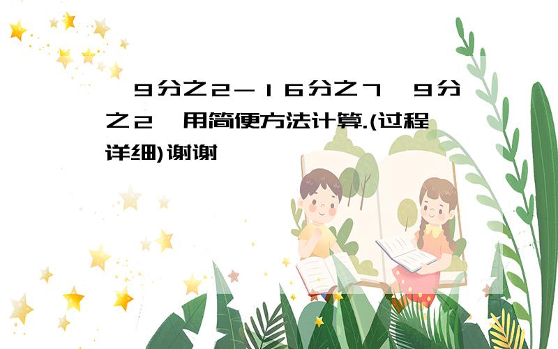 【９分之２-１６分之７×９分之２】用简便方法计算.(过程详细)谢谢