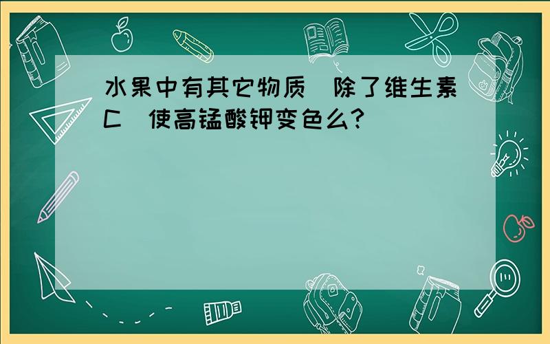 水果中有其它物质（除了维生素C）使高锰酸钾变色么?