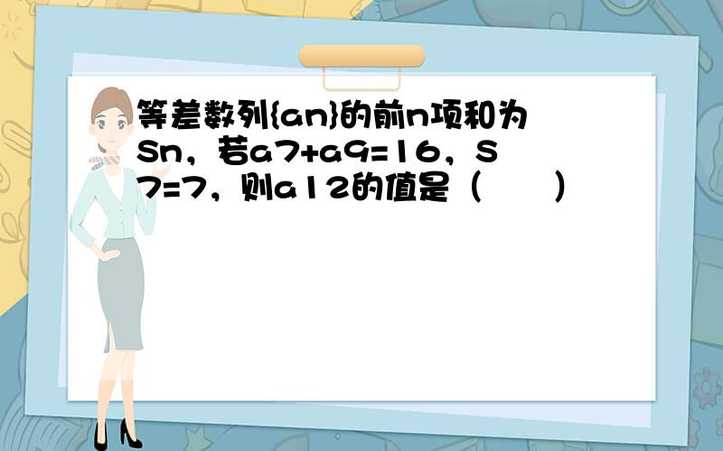 等差数列{an}的前n项和为Sn，若a7+a9=16，S7=7，则a12的值是（　　）