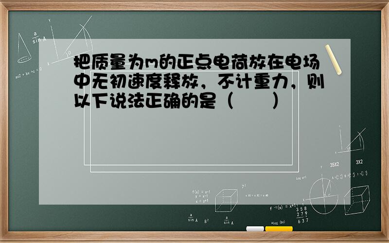 把质量为m的正点电荷放在电场中无初速度释放，不计重力，则以下说法正确的是（　　）