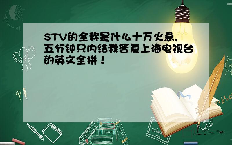 STV的全称是什么十万火急,五分钟只内给我答复上海电视台的英文全拼！