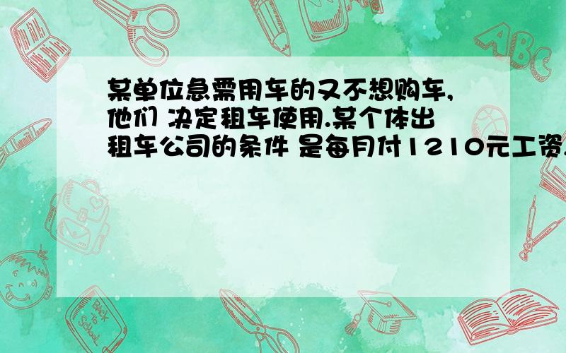 某单位急需用车的又不想购车,他们 决定租车使用.某个体出租车公司的条件 是每月付1210元工资,另外每100千米付10元