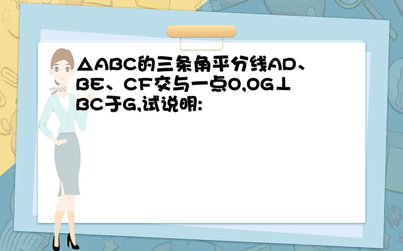 △ABC的三条角平分线AD、BE、CF交与一点O,OG⊥BC于G,试说明: