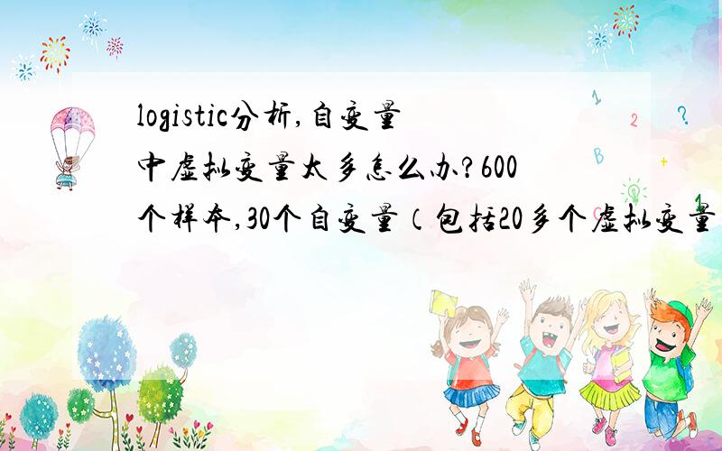 logistic分析,自变量中虚拟变量太多怎么办?600个样本,30个自变量（包括20多个虚拟变量）