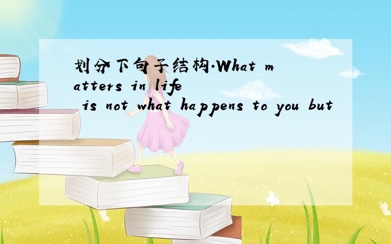 划分下句子结构.What matters in life is not what happens to you but