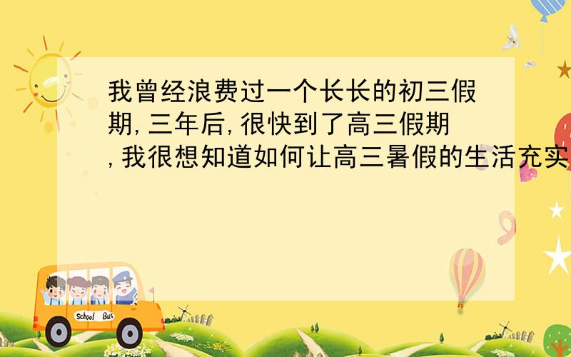 我曾经浪费过一个长长的初三假期,三年后,很快到了高三假期,我很想知道如何让高三暑假的生活充实而有意义?