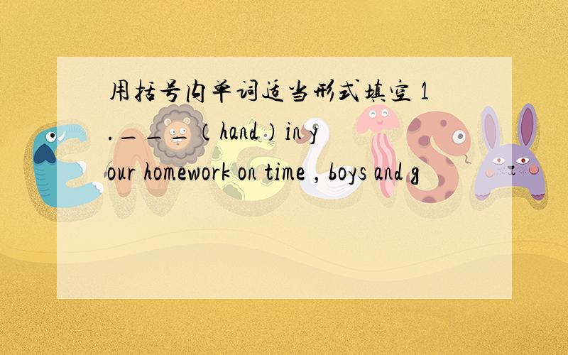 用括号内单词适当形式填空 1.___（hand）in your homework on time ，boys and g