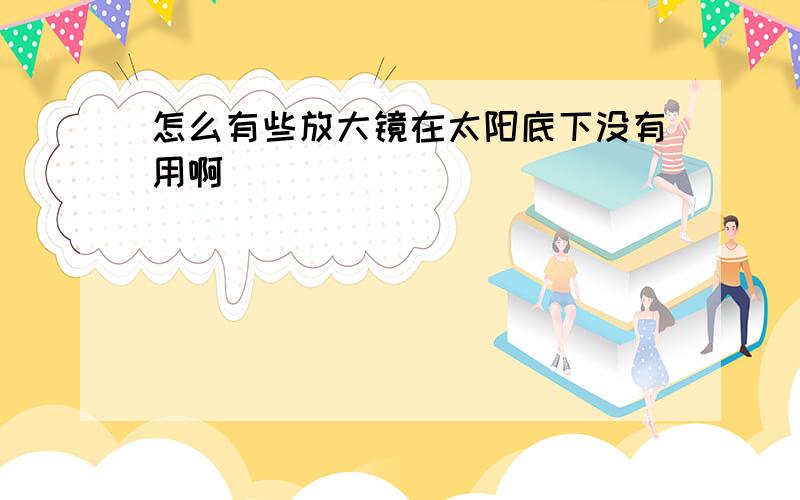 怎么有些放大镜在太阳底下没有用啊