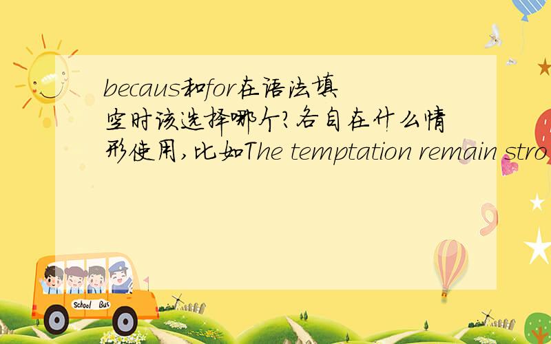 becaus和for在语法填空时该选择哪个?各自在什么情形使用,比如The temptation remain stro