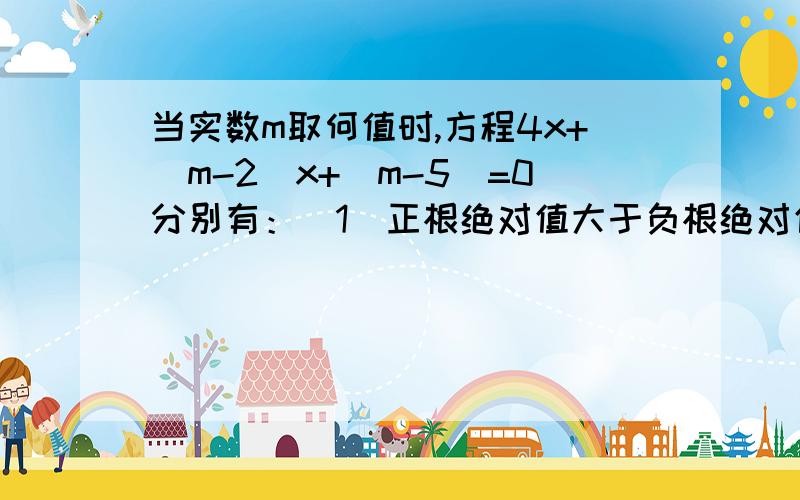 当实数m取何值时,方程4x+(m-2)x+（m-5）=0分别有：（1）正根绝对值大于负根绝对值