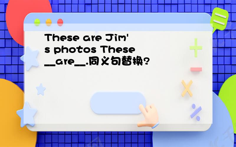 These are Jim's photos These__are__.同义句替换?