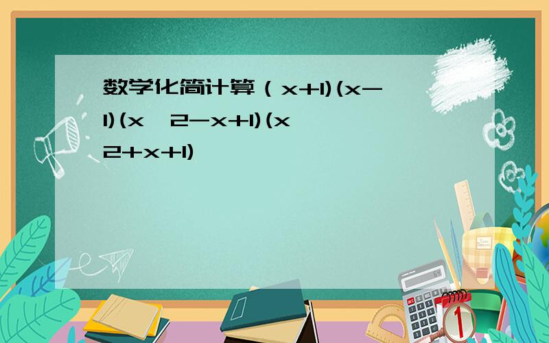 数学化简计算（x+1)(x-1)(x^2-x+1)(x^2+x+1)