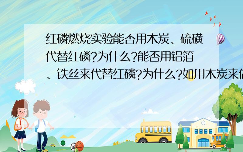 红磷燃烧实验能否用木炭、硫磺代替红磷?为什么?能否用铝箔、铁丝来代替红磷?为什么?如用木炭来做实验,又如何改进实验?