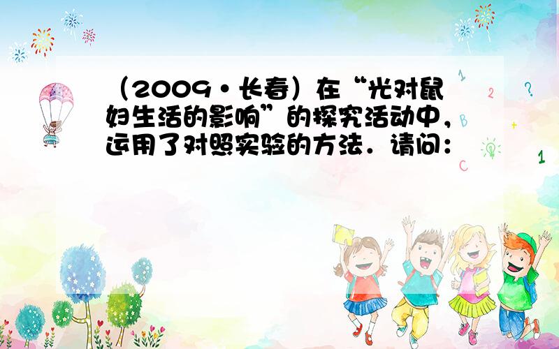 （2009•长春）在“光对鼠妇生活的影响”的探究活动中，运用了对照实验的方法．请问：