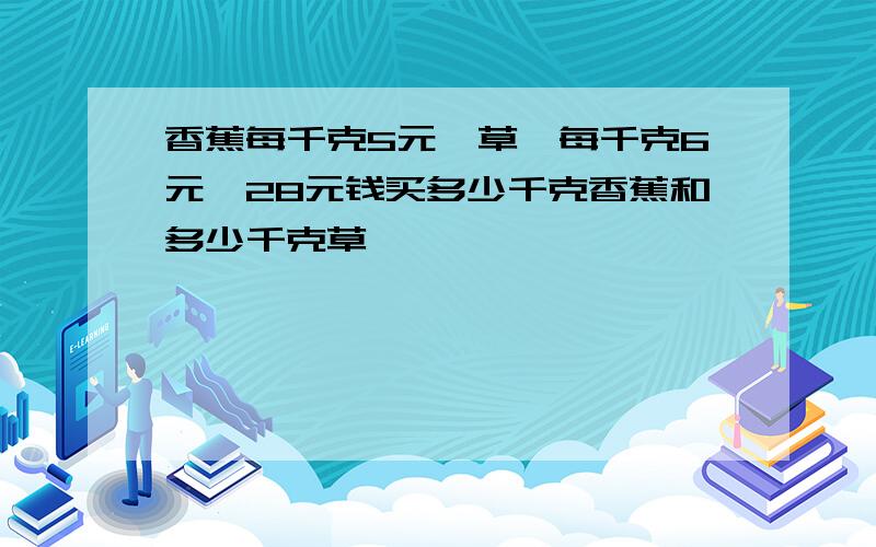 香蕉每千克5元,草莓每千克6元,28元钱买多少千克香蕉和多少千克草莓