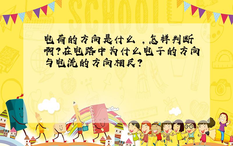 电荷的方向是什么 ,怎样判断啊?在电路中为什么电子的方向与电流的方向相反?