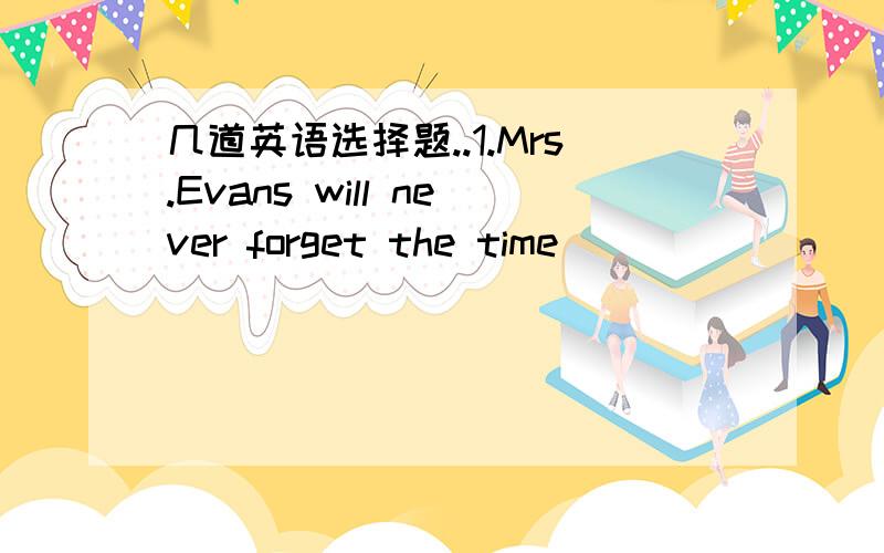 几道英语选择题..1.Mrs.Evans will never forget the time _________she