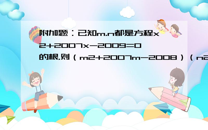 附加题：已知m，n都是方程x2+2007x-2009=0的根，则（m2+2007m-2008）（n2+2007n-201