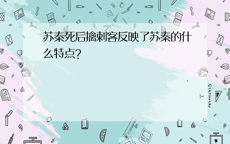 苏秦死后擒刺客反映了苏秦的什么特点?