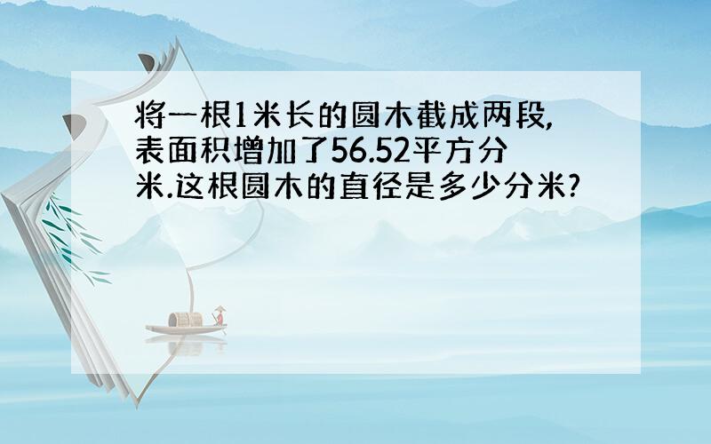 将一根1米长的圆木截成两段,表面积增加了56.52平方分米.这根圆木的直径是多少分米?