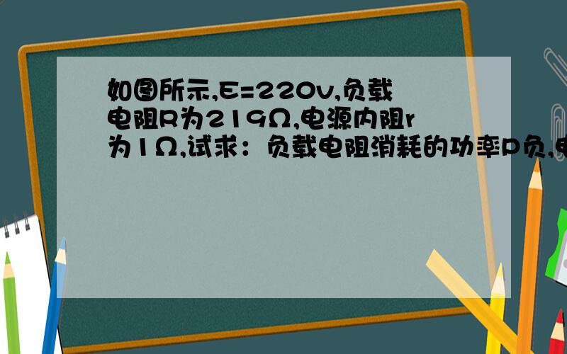 如图所示,E=220v,负载电阻R为219Ω,电源内阻r为1Ω,试求：负载电阻消耗的功率P负,电源内阻消耗的功率