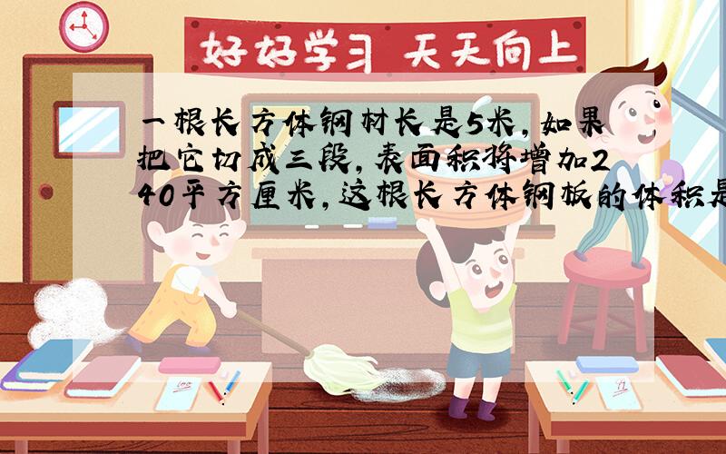 一根长方体钢材长是5米,如果把它切成三段,表面积将增加240平方厘米,这根长方体钢板的体积是多少?