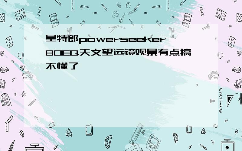 星特郎powerseeker80EQ天文望远镜观景有点搞不懂了