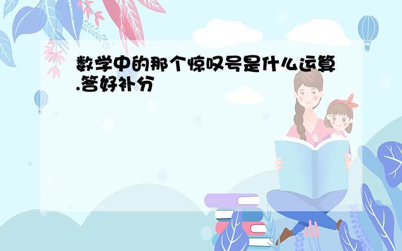 数学中的那个惊叹号是什么运算.答好补分