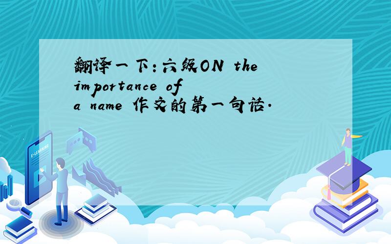 翻译一下：六级ON the importance of a name 作文的第一句话.