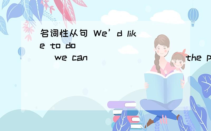 名词性从句 We’d like to do _______ we can _________ the poor.